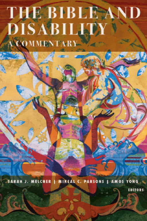 The Bible and Disability: A Commentary by Sarah J. Melcher, Mikeal C. Parsons, Amos Yong