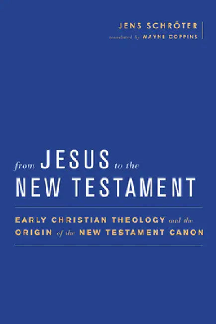 From Jesus to the New Testament: Early Christian Theology and the Origin of the New Testament Canon by Jens Schröter, Wayne Coppins, Simon Gathercole