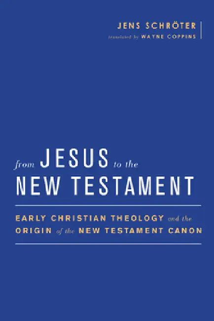 From Jesus to the New Testament: Early Christian Theology and the Origin of the New Testament Canon by Jens Schröter