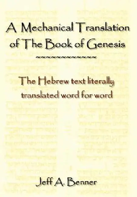 A Mechanical Translation of the Book of Genesis: The Hebrew Text Literally Tranlated Word for Word by Jeff A. Benner