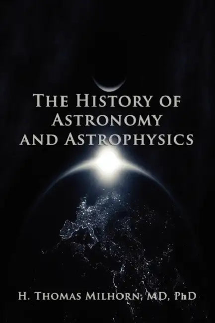 The History of Astronomy and Astrophysics: A Biographical Approach by H. Thomas Milhorn