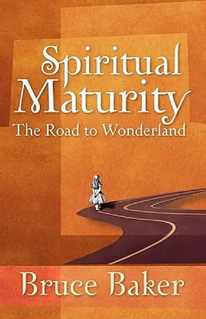 Spiritual Maturity: The Road to Wonderland by Bruce Baker