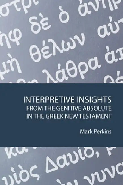 Interpretive Insights from the Genitive Absolute in the Greek New Testament by Mark Perkins