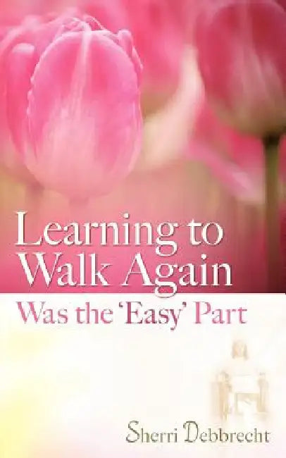 Learning to Walk Again Was the 'Easy' Part by Sherri Debbrecht
