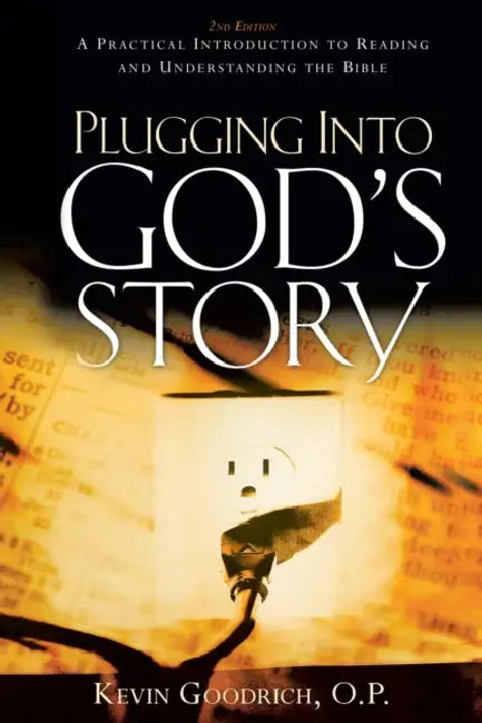 Plugging into God's Story: A Practical Introduction to Reading and Understanding the Bible by Kevin Goodrich O. P.