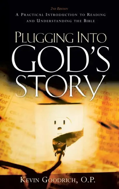 Plugging Into God's Story: A Practical Introduction to Reading and Understanding the Bible by Kevin Goodrich O. P.