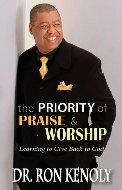 The Priority of Praise & Worship: Learning to Give Back to God by Ron Kenoly
