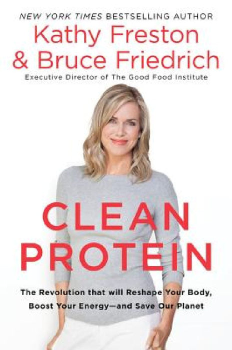 Clean Protein: The Revolution That Will Reshape Your Body, Boost Your Energy-And Save Our Planet by Kathy Freston
