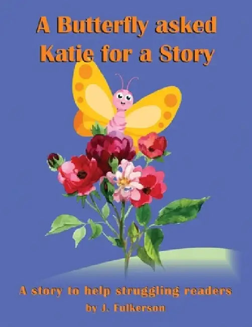 A Butterfly Asked Katie For a Story: For a struggling reader. The story of how Katie learned to read better. 3rd-5th grade by Joe Fulkerson