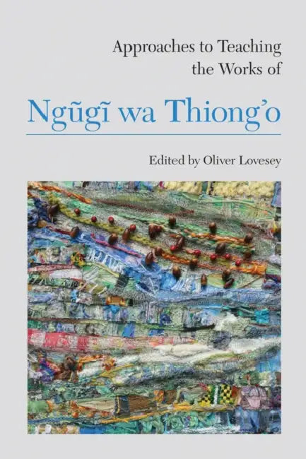 Approaches to Teaching the Works of Ngũgĩ Wa Thiong'o by Oliver Lovesey