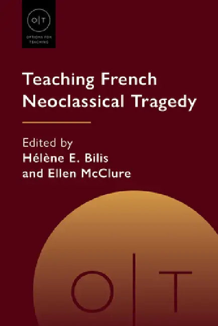 Teaching French Neoclassical Tragedy by Hélène E. Bilis, Ellen McClure