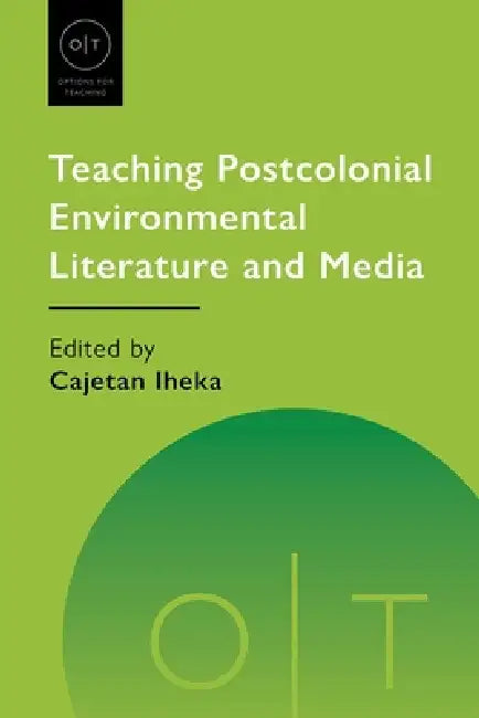 Teaching Postcolonial Environmental Literature and Media by Cajetan Iheka
