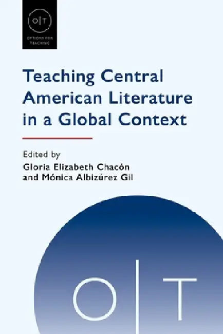 Teaching Central American Literature in a Global Context by Gloria Elizabeth Chacón, Mónica Albizúrez Gil