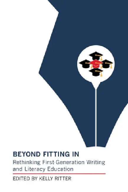 Beyond Fitting in: Rethinking First-Generation Writing and Literacy Education by Kelly Ritter