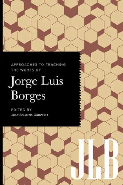 Approaches to Teaching the Works of Jorge Luis Borges by José Eduardo González