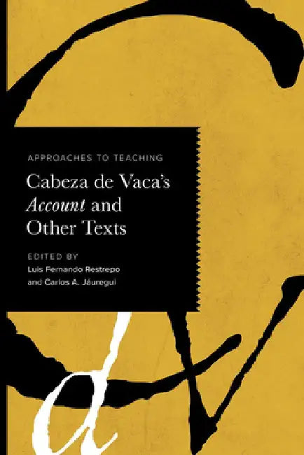 Approaches to Teaching Cabeza De Vaca's Account and Other Texts by Luis Fernando Restrepo