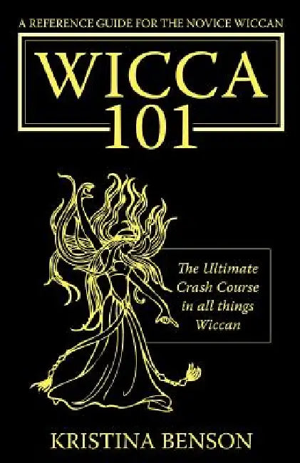 A Reference Guide for the Novice Wiccan: The Ultimate Crash Course in All Things Wiccan - Wicca 101 by Kristina Benson, Farrah Stewart
