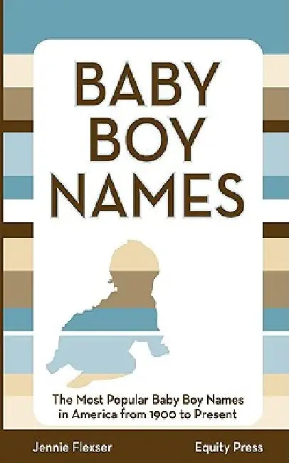 Baby Boy Names: The Most Popular Baby Boy Names in America from 1900 to Present by Jennie Flexser