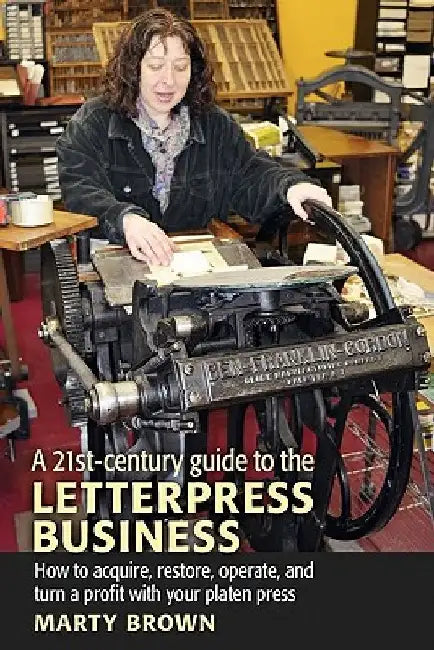 A 21st-Century Guide to the Letterpress Business by Marty Brown