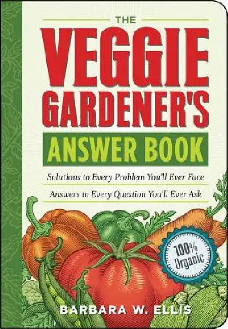 The Veggie Gardener's Answer Book: Solutions to Every Problem You'll Ever Face; Answers to Every Question You'll Ever Ask by Barbara W. Ellis