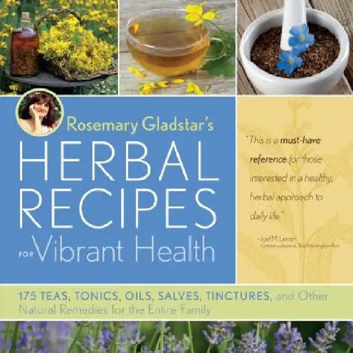 Rosemary Gladstar's Herbal Recipes for Vibrant Health: 175 Teas, Tonics, Oils, Salves, Tinctures, and Other Natural Remedies for the Entire Family by Rosemary Gladstar