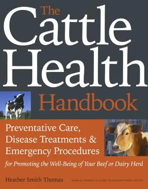 The Cattle Health Handbook: Preventive Care, Disease Treatments & Emergency Procedures for Promoting the Well-Being of Your Beef or Dairy Herd by Heather Smith Thomas