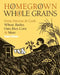 Homegrown Whole Grains: Grow, Harvest, and Cook Wheat, Barley, Oats, Rice, Corn and More by Sara Pitzer
