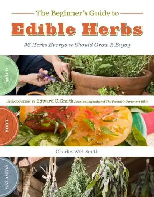 The Beginner's Guide to Edible Herbs: 26 Herbs Everyone Should Grow & Enjoy by Charles W. G. Smith