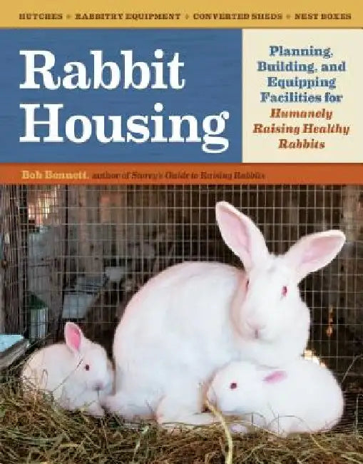 Rabbit Housing: Planning, Building, and Equipping Facilities for Humanely Raising Healthy Rabbits by Bob Bennett