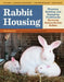 Rabbit Housing: Planning, Building, and Equipping Facilities for Humanely Raising Healthy Rabbits by Bob Bennett