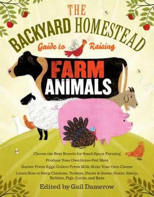 The Backyard Homestead Guide to Raising Farm Animals: Choose the Best Breeds for Small-Space Farming, Produce Your Own Grass-Fed Meat, Gather Fresh Eg by Gail Damerow