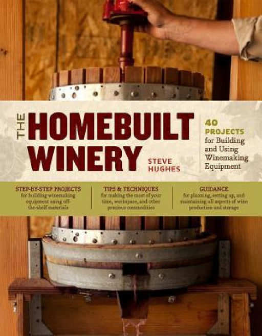 The Homebuilt Winery: 43 Projects for Building and Using Winemaking Equipment by Steve Hughes