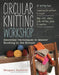 Circular Knitting Workshop: Essential Techniques to Master Knitting in the Round by Margaret Radcliffe