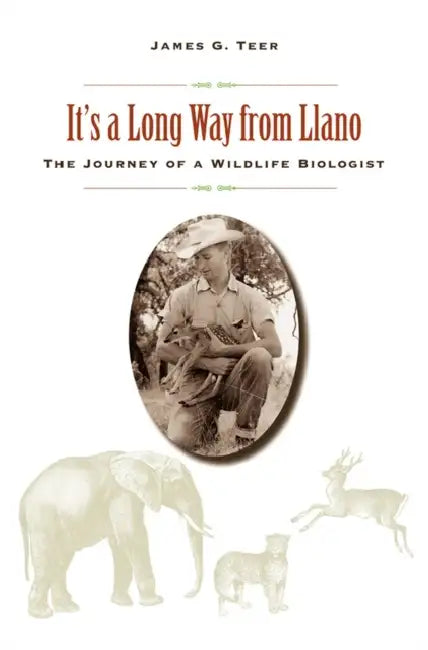 It's a Long Way from Llano: The Journey of a Wildlife Biologist by James G. Teer