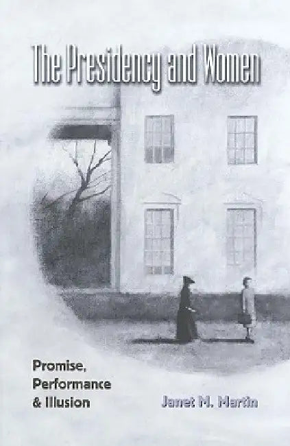 The Presidency and Women; Promise, Performance & Illusion by Janet Martin
