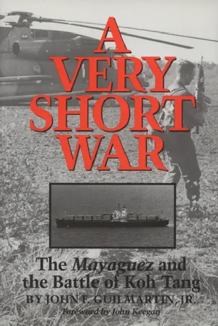 A Very Short War: The Mayaguez and the Battle of Koh Tang Volume 46 by Jr. Guilmartin John F., John Keegan