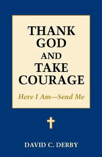 Thank God and Take Courage: Here I Am-Send Me by David C. Derby