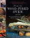 From the Wood-Fired Oven: New and Traditional Techniques for Cooking and Baking with Fire by Richard Miscovich