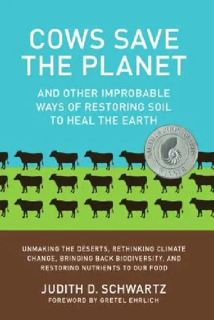 Cows Save the Planet: And Other Improbable Ways of Restoring Soil to Heal the Earth by Judith Schwartz