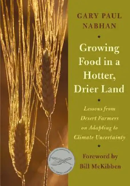 Growing Food in a Hotter, Drier Land: Lessons from Desert Farmers on Adapting to Climate Uncertainty by Gary Paul Nabhan