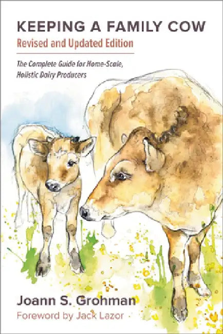 Keeping a Family Cow: The Complete Guide for Home-Scale, Holistic Dairy Producers, 3rd Edition by Joann S. Grohman
