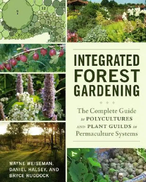 Integrated Forest Gardening: The Complete Guide to Polycultures and Plant Guilds in Permaculture Systems by Wayne Weiseman