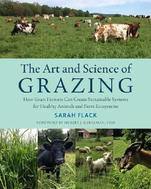 The Art and Science of Grazing: How Grass Farmers Can Create Sustainable Systems for Healthy Animals and Farm Ecosystems by Sarah Flack