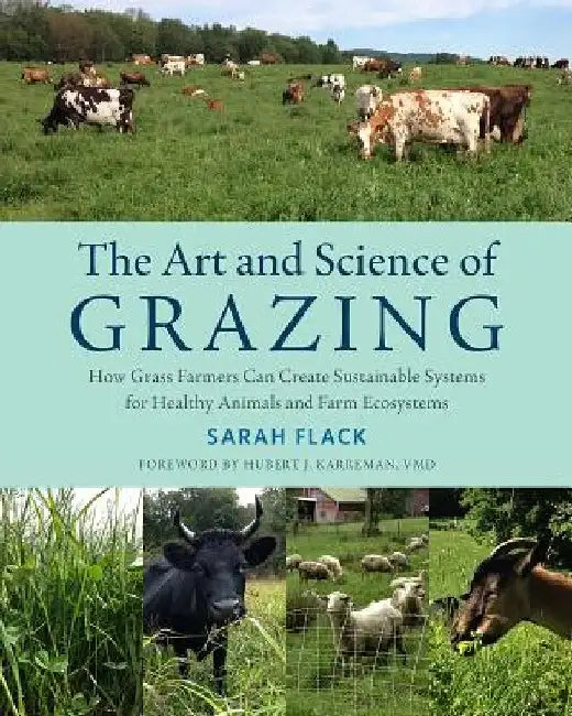 The Art and Science of Grazing: How Grass Farmers Can Create Sustainable Systems for Healthy Animals and Farm Ecosystems by Sarah Flack