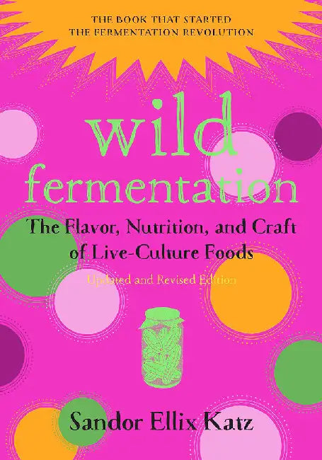Wild Fermentation: The Flavor, Nutrition, and Craft of Live-Culture Foods, 2nd Edition by Sandor Ellix Katz