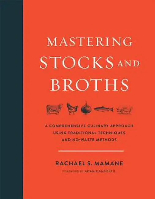 Mastering Stocks and Broths: A Comprehensive Culinary Approach Using Traditional Techniques and No-Waste Methods by Rachael Mamane