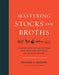Mastering Stocks and Broths: A Comprehensive Culinary Approach Using Traditional Techniques and No-Waste Methods by Rachael Mamane