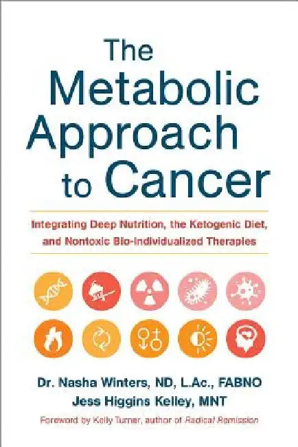 The Metabolic Approach to Cancer: Integrating Deep Nutrition, the Ketogenic Diet, and Nontoxic Bio-Individualized Therapies by Nasha Winters
