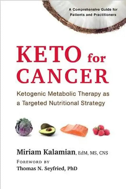 Keto for Cancer: Ketogenic Metabolic Therapy as a Targeted Nutritional Strategy by Miriam Kalamian