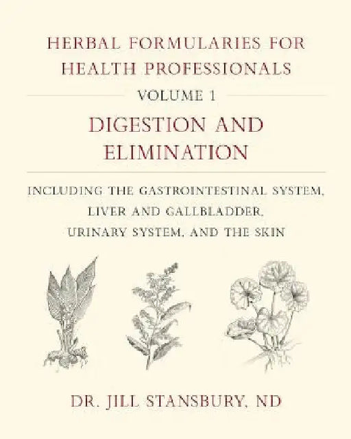 Herbal Formularies for Health Professionals, Volume 1: Digestion and Elimination, Including the Gastrointestinal System, Liver and Gallbladder, Urinar by Jill Stansbury